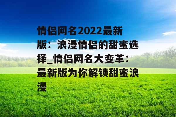 情侣网名2022最新版：浪漫情侣的甜蜜选择_情侣网名大变革：最新版为你解锁甜蜜浪漫