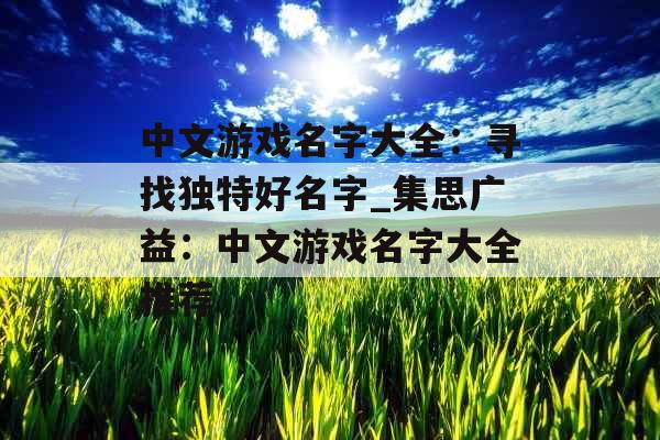 中文游戏名字大全：寻找独特好名字_集思广益：中文游戏名字大全推荐