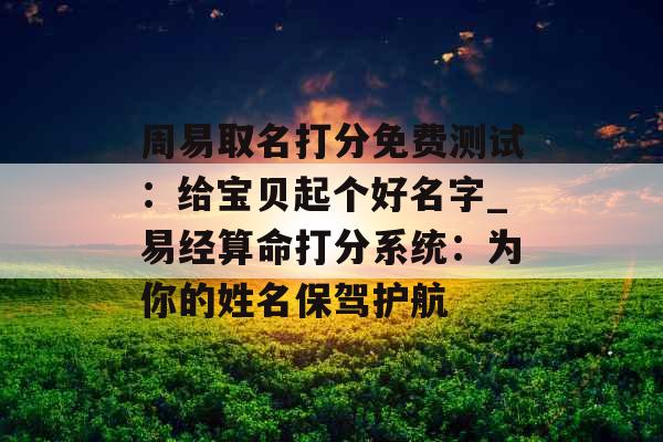 周易取名打分免费测试：给宝贝起个好名字_易经算命打分系统：为你的姓名保驾护航