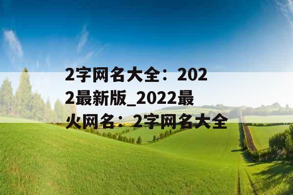 2字网名大全：2022最新版_2022最火网名：2字网名大全