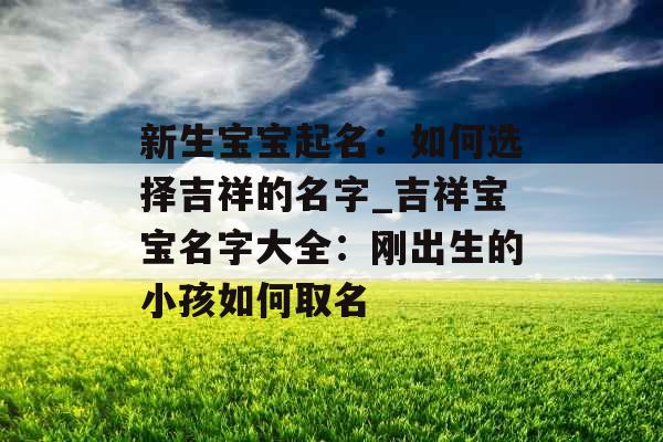 新生宝宝起名：如何选择吉祥的名字_吉祥宝宝名字大全：刚出生的小孩如何取名