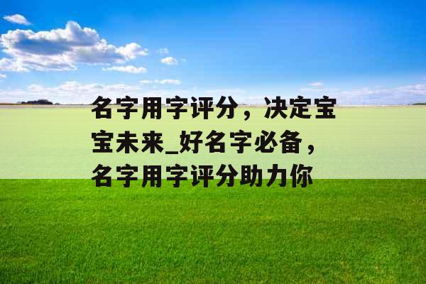 名字用字评分，决定宝宝未来_好名字必备，名字用字评分助力你