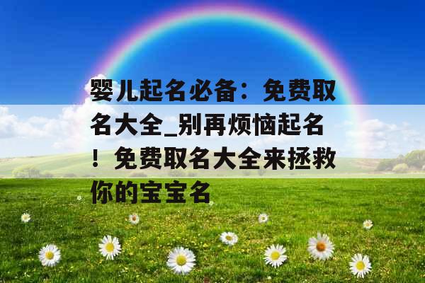 婴儿起名必备：免费取名大全_别再烦恼起名！免费取名大全来拯救你的宝宝名