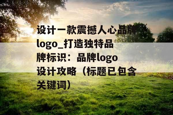 设计一款震撼人心品牌logo_打造独特品牌标识：品牌logo设计攻略（标题已包含关键词）