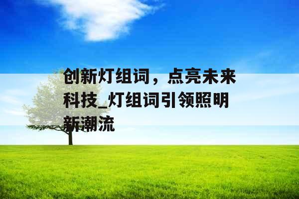 创新灯组词，点亮未来科技_灯组词引领照明新潮流