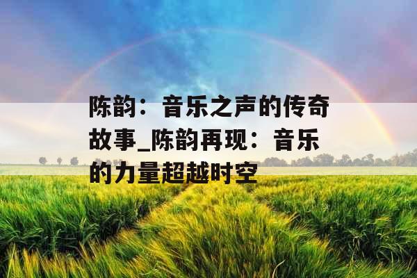 陈韵：音乐之声的传奇故事_陈韵再现：音乐的力量超越时空
