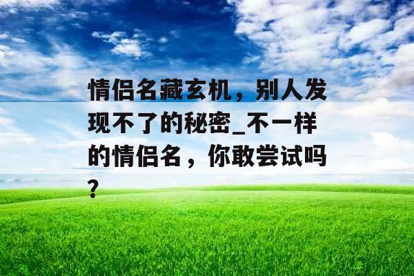 情侣名藏玄机，别人发现不了的秘密_不一样的情侣名，你敢尝试吗？