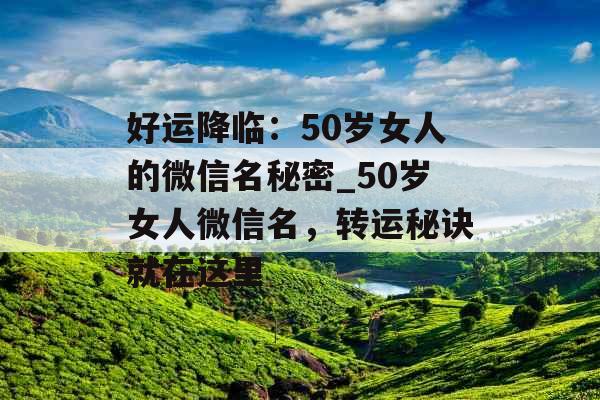 好运降临：50岁女人的微信名秘密_50岁女人微信名，转运秘诀就在这里