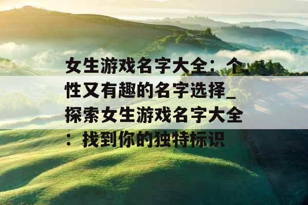 女生游戏名字大全：个性又有趣的名字选择_探索女生游戏名字大全：找到你的独特标识