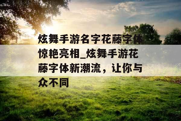 炫舞手游名字花藤字体惊艳亮相_炫舞手游花藤字体新潮流，让你与众不同