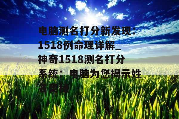 电脑测名打分新发现：1518例命理详解_神奇1518测名打分系统：电脑为您揭示姓名奥秘