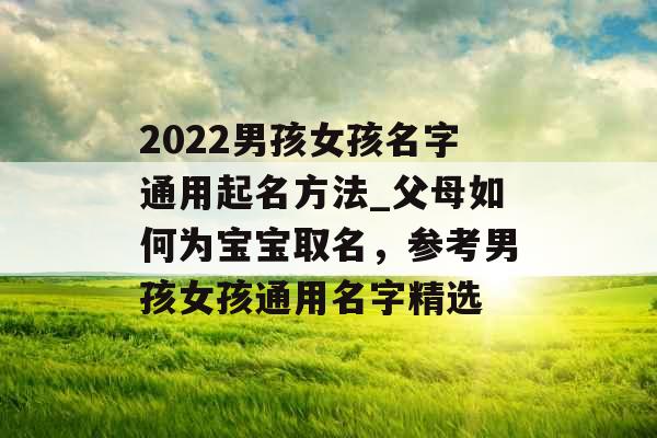 2022男孩女孩名字通用起名方法_父母如何为宝宝取名，参考男孩女孩通用名字精选