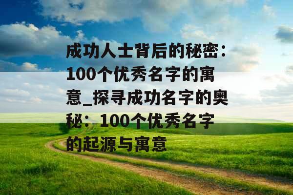 成功人士背后的秘密：100个优秀名字的寓意_探寻成功名字的奥秘：100个优秀名字的起源与寓意