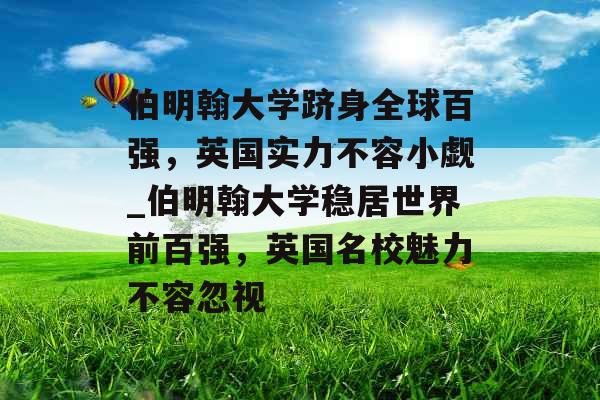 伯明翰大学跻身全球百强，英国实力不容小觑_伯明翰大学稳居世界前百强，英国名校魅力不容忽视