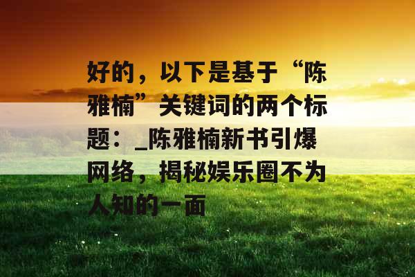 好的，以下是基于“陈雅楠”关键词的两个标题：_陈雅楠新书引爆网络，揭秘娱乐圈不为人知的一面