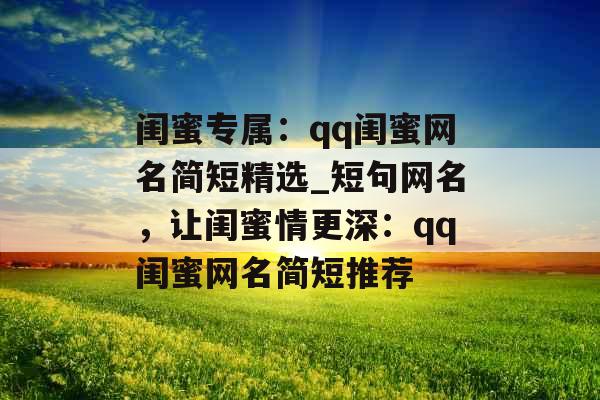 闺蜜专属：qq闺蜜网名简短精选_短句网名，让闺蜜情更深：qq闺蜜网名简短推荐