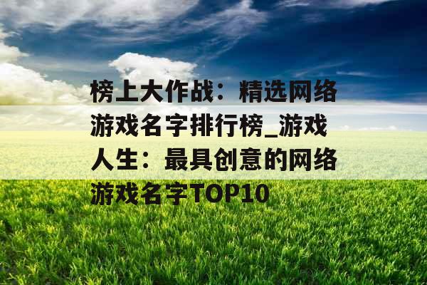 榜上大作战：精选网络游戏名字排行榜_游戏人生：最具创意的网络游戏名字TOP10