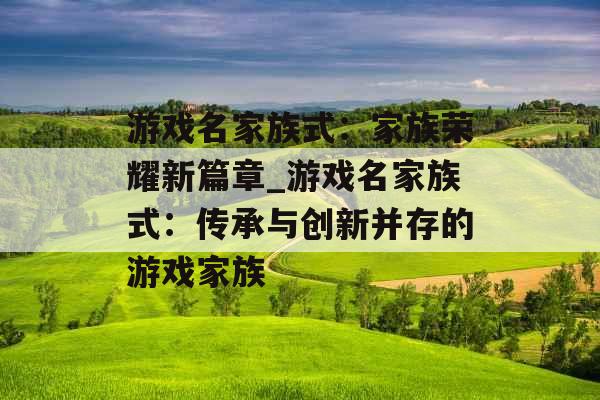 游戏名家族式：家族荣耀新篇章_游戏名家族式：传承与创新并存的游戏家族