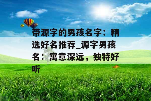 带源字的男孩名字：精选好名推荐_源字男孩名：寓意深远，独特好听
