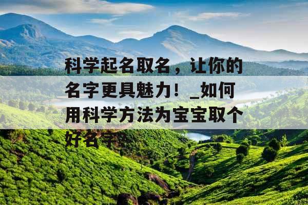 科学起名取名，让你的名字更具魅力！_如何用科学方法为宝宝取个好名字？