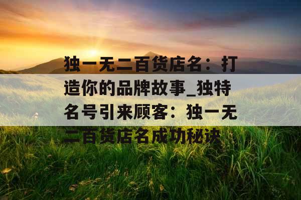 独一无二百货店名：打造你的品牌故事_独特名号引来顾客：独一无二百货店名成功秘诀