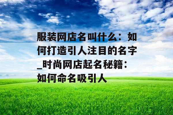 服装网店名叫什么：如何打造引人注目的名字_时尚网店起名秘籍：如何命名吸引人
