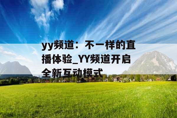 yy频道：不一样的直播体验_YY频道开启全新互动模式