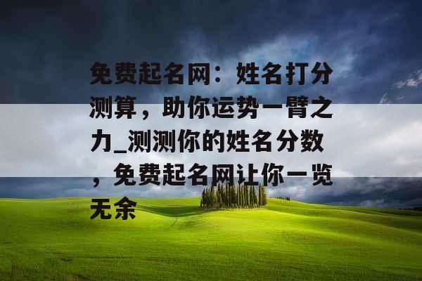 免费起名网：姓名打分测算，助你运势一臂之力_测测你的姓名分数，免费起名网让你一览无余