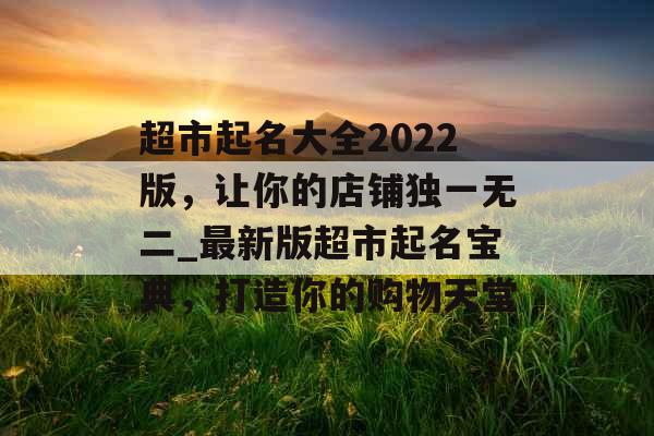 超市起名大全2022版，让你的店铺独一无二_最新版超市起名宝典，打造你的购物天堂