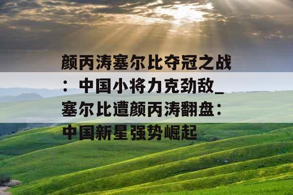 颜丙涛塞尔比夺冠之战：中国小将力克劲敌_塞尔比遭颜丙涛翻盘：中国新星强势崛起