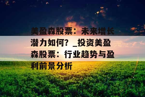 美盈森股票：未来增长潜力如何？_投资美盈森股票：行业趋势与盈利前景分析