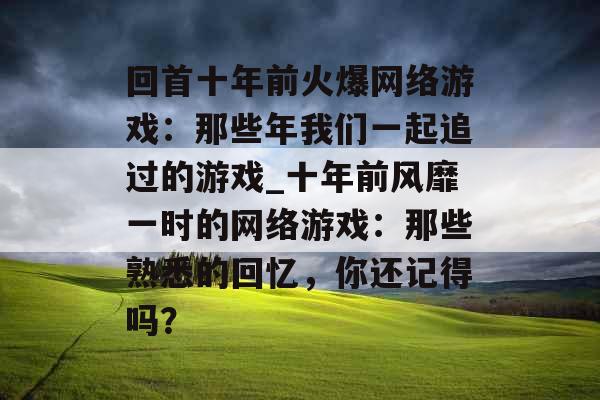 回首十年前火爆网络游戏：那些年我们一起追过的游戏_十年前风靡一时的网络游戏：那些熟悉的回忆，你还记得吗？