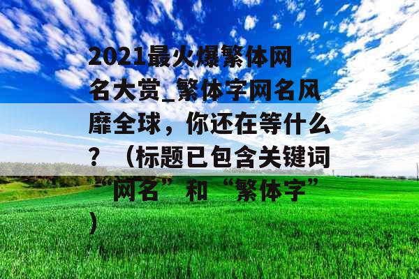 2021最火爆繁体网名大赏_繁体字网名风靡全球，你还在等什么？（标题已包含关键词“网名”和“繁体字”）