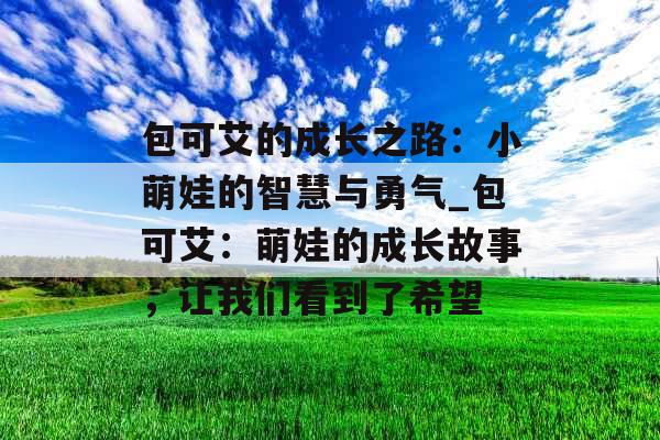 包可艾的成长之路：小萌娃的智慧与勇气_包可艾：萌娃的成长故事，让我们看到了希望