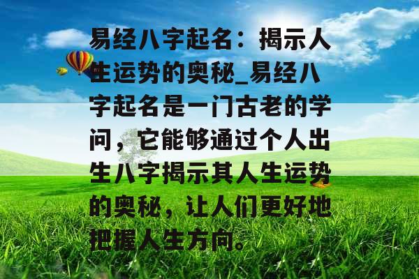 易经八字起名：揭示人生运势的奥秘_易经八字起名是一门古老的学问，它能够通过个人出生八字揭示其人生运势的奥秘，让人们更好地把握人生方向。