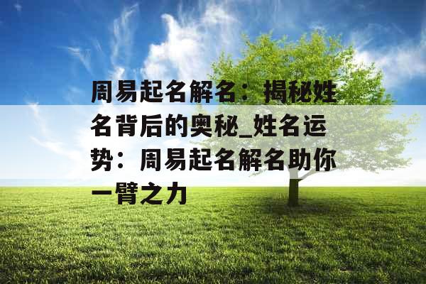 周易起名解名：揭秘姓名背后的奥秘_姓名运势：周易起名解名助你一臂之力