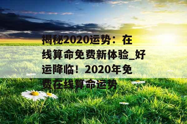 揭秘2020运势：在线算命免费新体验_好运降临！2020年免费在线算命运势