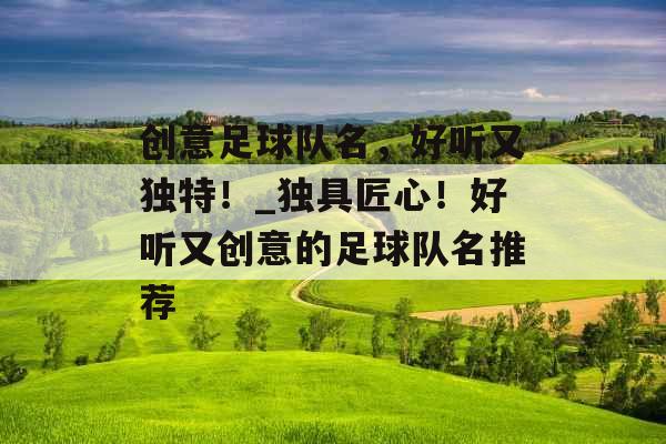 创意足球队名，好听又独特！_独具匠心！好听又创意的足球队名推荐