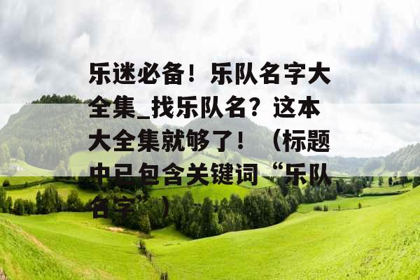 乐迷必备！乐队名字大全集_找乐队名？这本大全集就够了！（标题中已包含关键词“乐队名字”）
