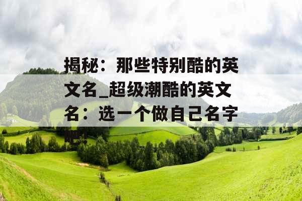 揭秘：那些特别酷的英文名_超级潮酷的英文名：选一个做自己名字吧！