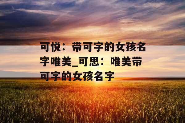 可悦：带可字的女孩名字唯美_可思：唯美带可字的女孩名字