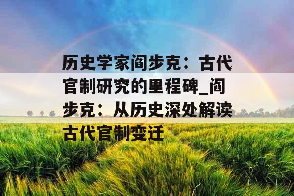 历史学家阎步克：古代官制研究的里程碑_阎步克：从历史深处解读古代官制变迁