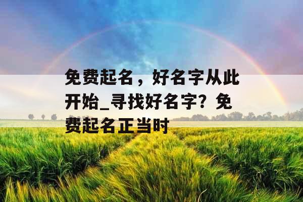 免费起名，好名字从此开始_寻找好名字？免费起名正当时