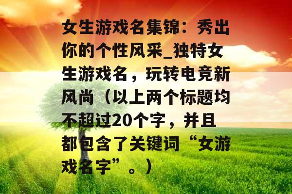 女生游戏名集锦：秀出你的个性风采_独特女生游戏名，玩转电竞新风尚（以上两个标题均不超过20个字，并且都包含了关键词“女游戏名字”。）