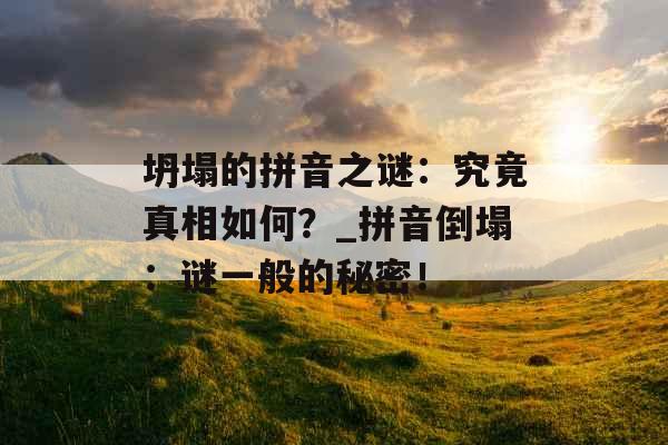 坍塌的拼音之谜：究竟真相如何？_拼音倒塌：谜一般的秘密！