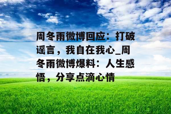 周冬雨微博回应：打破谣言，我自在我心_周冬雨微博爆料：人生感悟，分享点滴心情