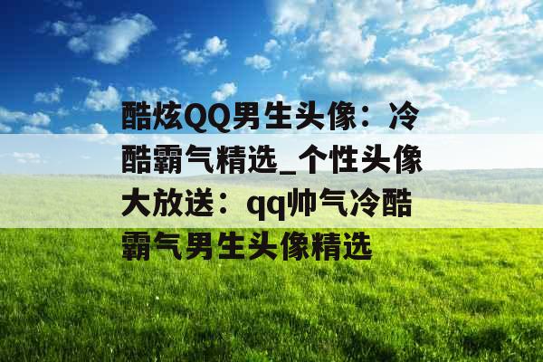 酷炫QQ男生头像：冷酷霸气精选_个性头像大放送：qq帅气冷酷霸气男生头像精选