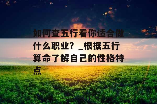 如何查五行看你适合做什么职业？_根据五行算命了解自己的性格特点