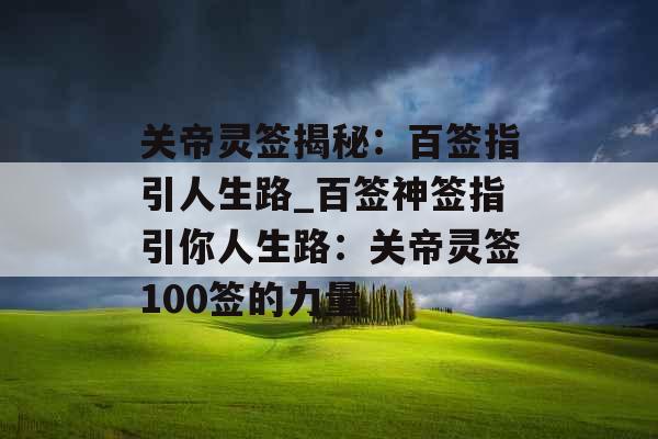 关帝灵签揭秘：百签指引人生路_百签神签指引你人生路：关帝灵签100签的力量