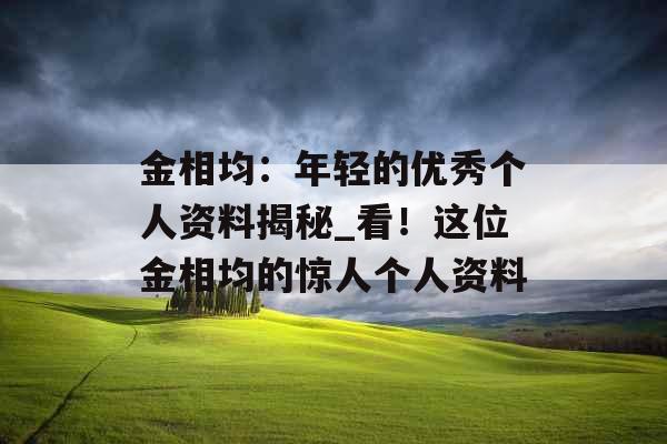 金相均：年轻的优秀个人资料揭秘_看！这位金相均的惊人个人资料